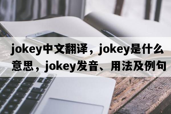 jokey中文翻譯，jokey是什么意思，jokey發(fā)音、用法及例句