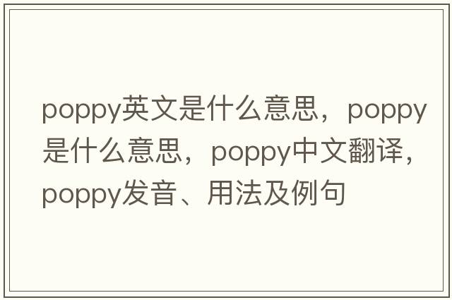 poppy英文是什么意思，poppy是什么意思，poppy中文翻譯，poppy發(fā)音、用法及例句