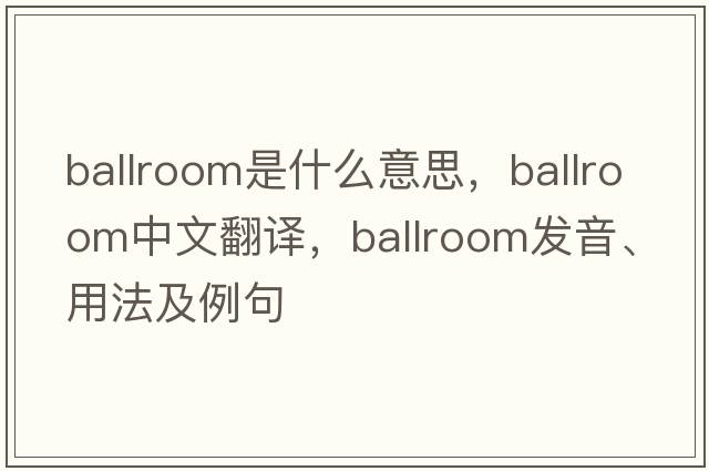 ballroom是什么意思，ballroom中文翻譯，ballroom發(fā)音、用法及例句