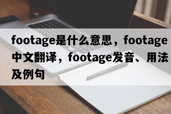 footage是什么意思，footage中文翻譯，footage發(fā)音、用法及例句