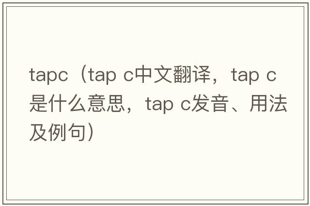 tapc（tap c中文翻譯，tap c是什么意思，tap c發(fā)音、用法及例句）