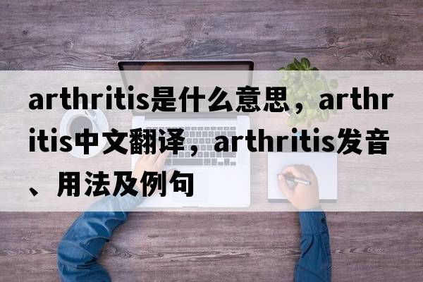 arthritis是什么意思，arthritis中文翻譯，arthritis發(fā)音、用法及例句
