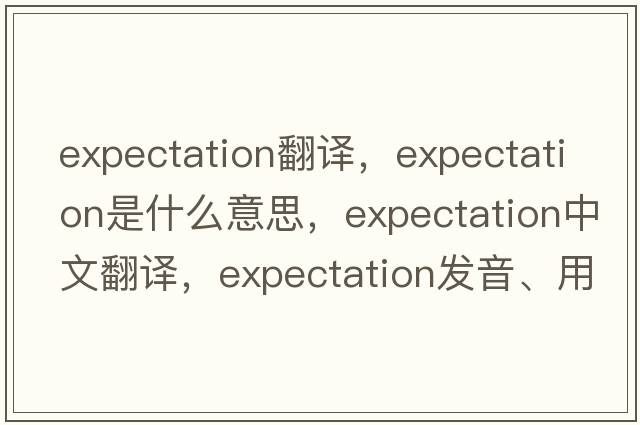 expectation翻譯，expectation是什么意思，expectation中文翻譯，expectation發(fā)音、用法及例句