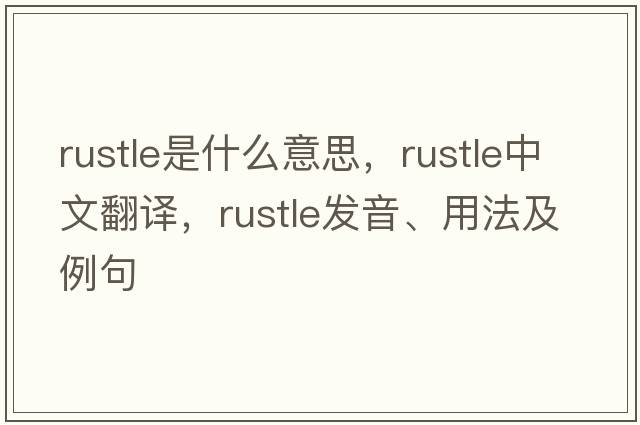 rustle是什么意思，rustle中文翻譯，rustle發(fā)音、用法及例句