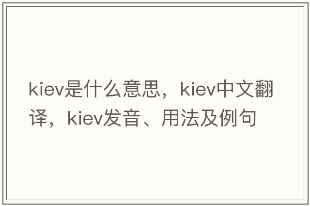 kiev是什么意思，kiev中文翻譯，kiev發(fā)音、用法及例句