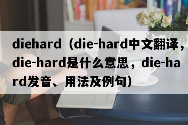 diehard（die-hard中文翻譯，die-hard是什么意思，die-hard發(fā)音、用法及例句）