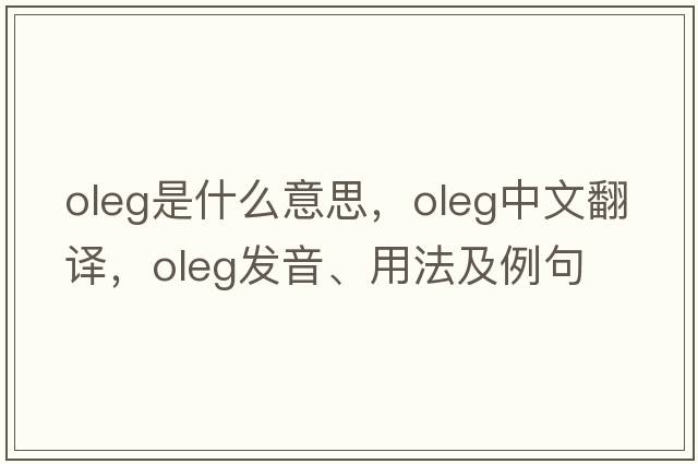 Oleg是什么意思，Oleg中文翻譯，Oleg發(fā)音、用法及例句