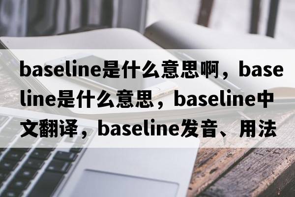 baseline是什么意思啊，baseline是什么意思，baseline中文翻譯，baseline發(fā)音、用法及例句