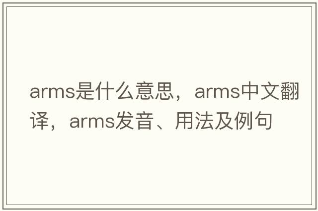 arms是什么意思，arms中文翻譯，arms發(fā)音、用法及例句