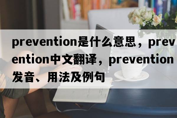 prevention是什么意思，prevention中文翻譯，prevention發(fā)音、用法及例句