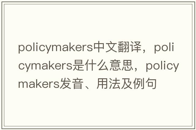 policymakers中文翻譯，policymakers是什么意思，policymakers發(fā)音、用法及例句