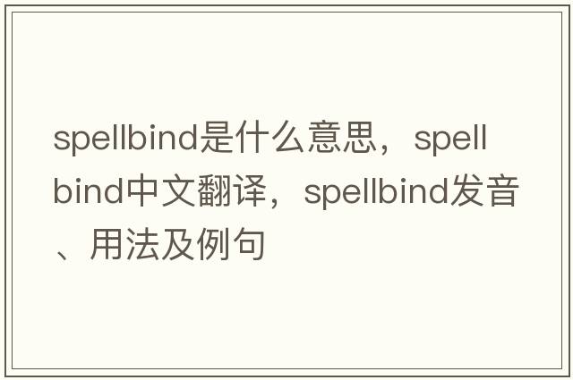 spellbind是什么意思，spellbind中文翻譯，spellbind發(fā)音、用法及例句
