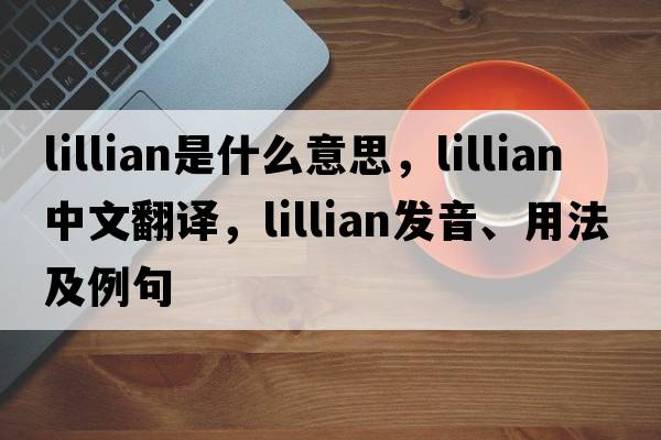 lillian是什么意思，lillian中文翻譯，lillian發(fā)音、用法及例句