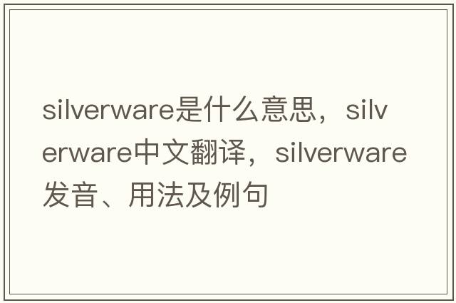 silverware是什么意思，silverware中文翻譯，silverware發(fā)音、用法及例句