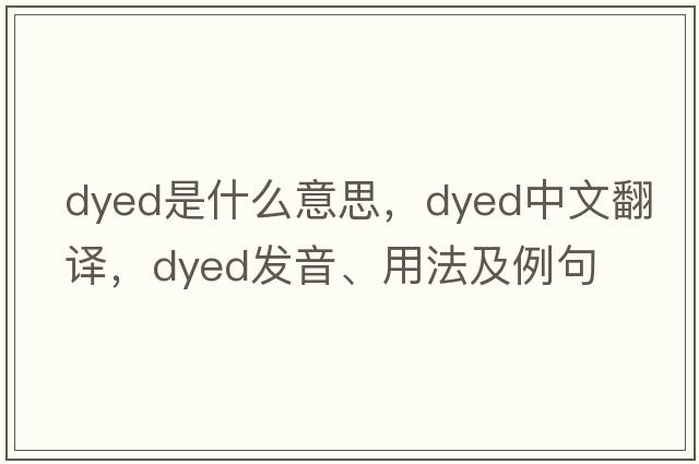 dyed是什么意思，dyed中文翻譯，dyed發(fā)音、用法及例句