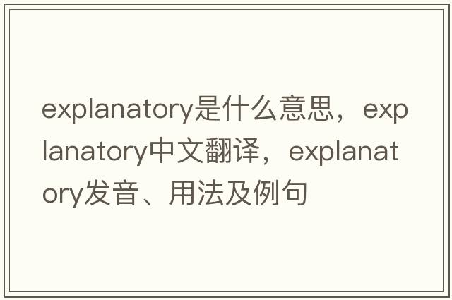 explanatory是什么意思，explanatory中文翻譯，explanatory發(fā)音、用法及例句