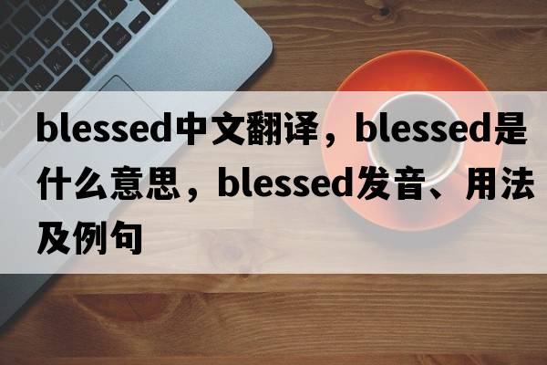 blessed中文翻譯，blessed是什么意思，blessed發(fā)音、用法及例句