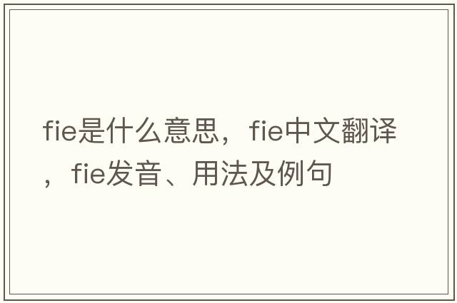 fie是什么意思，fie中文翻譯，fie發(fā)音、用法及例句