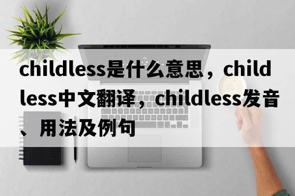 childless是什么意思，childless中文翻譯，childless發(fā)音、用法及例句