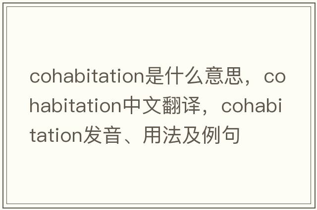 cohabitation是什么意思，cohabitation中文翻譯，cohabitation發(fā)音、用法及例句