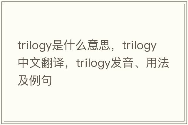 trilogy是什么意思，trilogy中文翻譯，trilogy發(fā)音、用法及例句