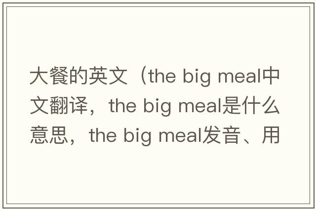 大餐的英文（the big meal中文翻譯，the big meal是什么意思，the big meal發(fā)音、用法及例句）