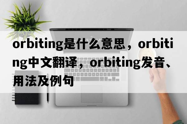 orbiting是什么意思，orbiting中文翻譯，orbiting發(fā)音、用法及例句