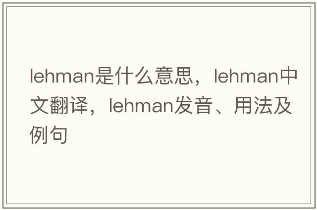 lehman是什么意思，lehman中文翻譯，lehman發(fā)音、用法及例句