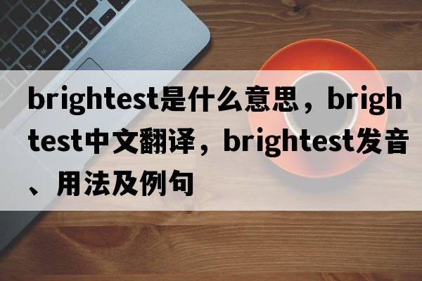 brightest是什么意思，brightest中文翻譯，brightest發(fā)音、用法及例句
