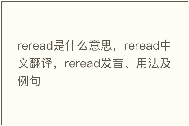 reread是什么意思，reread中文翻譯，reread發(fā)音、用法及例句