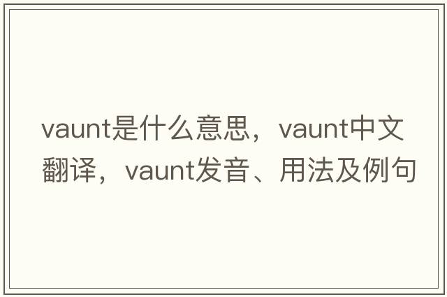 vaunt是什么意思，vaunt中文翻譯，vaunt發(fā)音、用法及例句