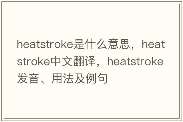 heatstroke是什么意思，heatstroke中文翻譯，heatstroke發(fā)音、用法及例句
