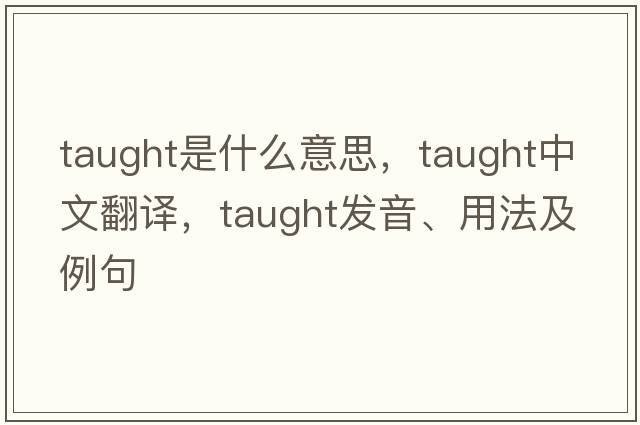 taught是什么意思，taught中文翻譯，taught發(fā)音、用法及例句