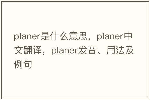 planer是什么意思，planer中文翻譯，planer發(fā)音、用法及例句