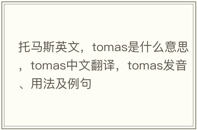 托馬斯英文，Tomas是什么意思，Tomas中文翻譯，Tomas發(fā)音、用法及例句