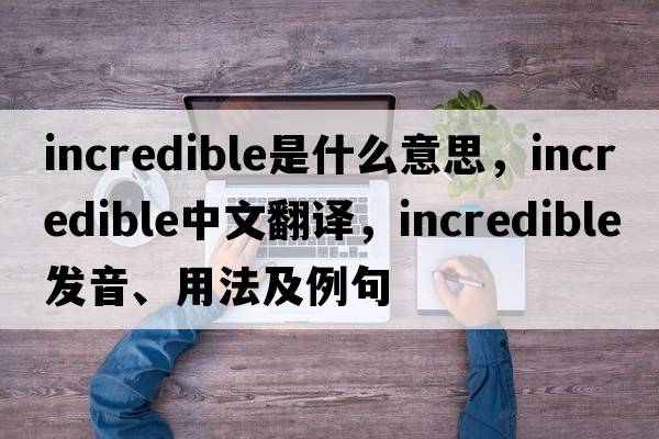 incredible是什么意思，incredible中文翻譯，incredible發(fā)音、用法及例句