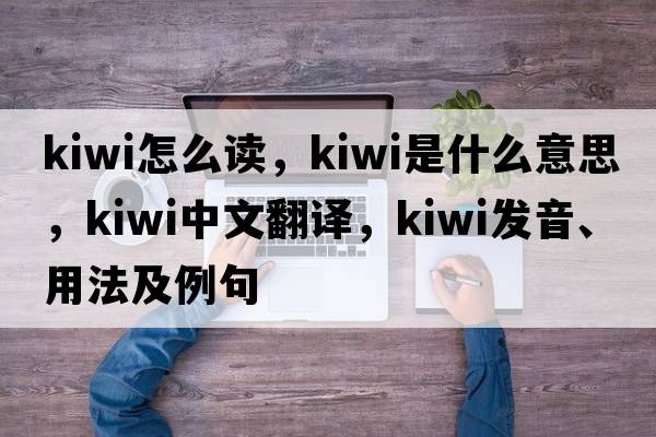 kiwi怎么讀，kiwi是什么意思，kiwi中文翻譯，kiwi發(fā)音、用法及例句