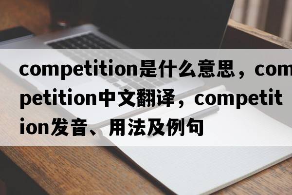 competition是什么意思，competition中文翻譯，competition發(fā)音、用法及例句
