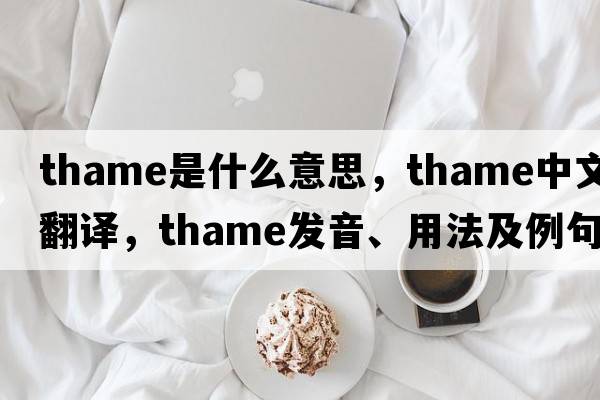 Thame是什么意思，Thame中文翻譯，Thame發(fā)音、用法及例句