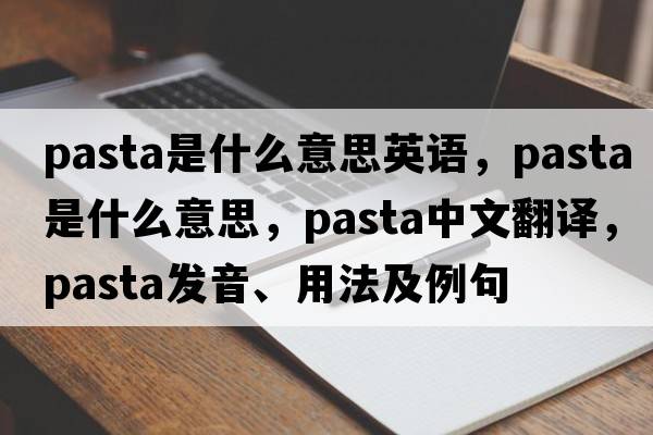 pasta是什么意思英語，pasta是什么意思，pasta中文翻譯，pasta發(fā)音、用法及例句
