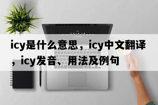 icy是什么意思，icy中文翻譯，icy發(fā)音、用法及例句