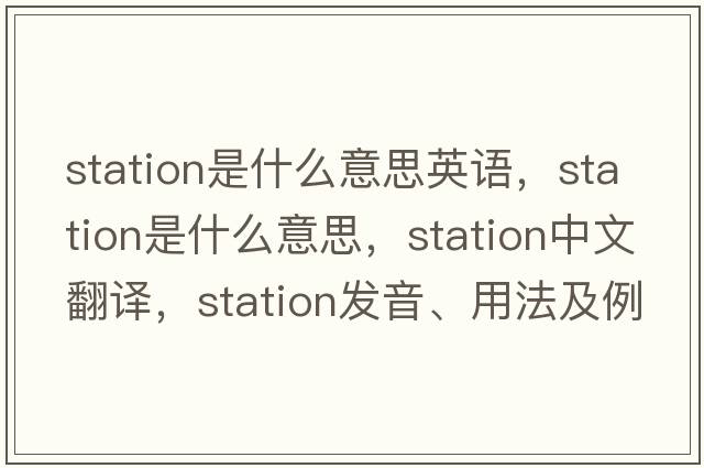 station是什么意思英語(yǔ)，station是什么意思，station中文翻譯，station發(fā)音、用法及例句