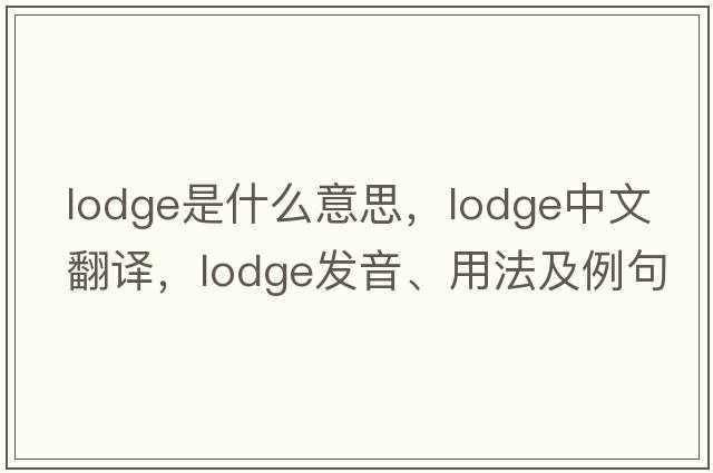 lodge是什么意思，lodge中文翻譯，lodge發(fā)音、用法及例句