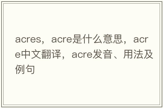 acres，acre是什么意思，acre中文翻譯，acre發(fā)音、用法及例句