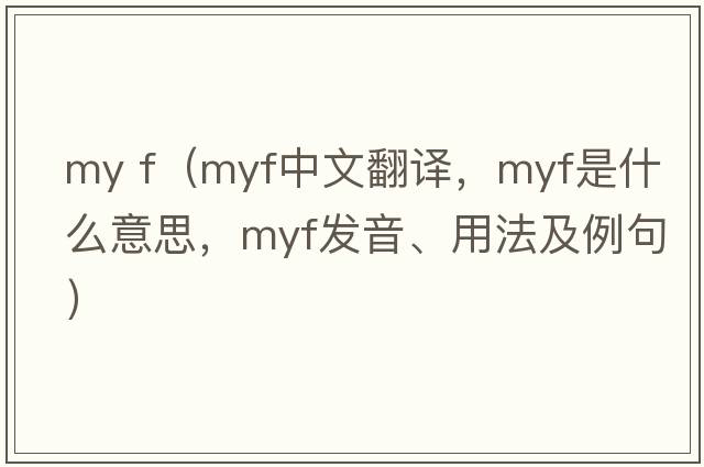 my f（MYF中文翻譯，MYF是什么意思，MYF發(fā)音、用法及例句）