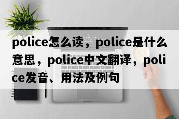 police怎么讀，police是什么意思，police中文翻譯，police發(fā)音、用法及例句