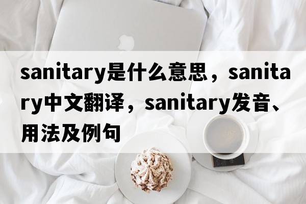 sanitary是什么意思，sanitary中文翻譯，sanitary發(fā)音、用法及例句