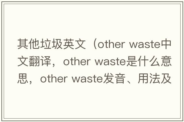 其他垃圾英文（other waste中文翻譯，other waste是什么意思，other waste發(fā)音、用法及例句）