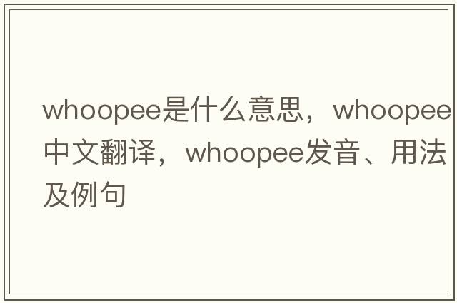 whoopee是什么意思，whoopee中文翻譯，whoopee發(fā)音、用法及例句