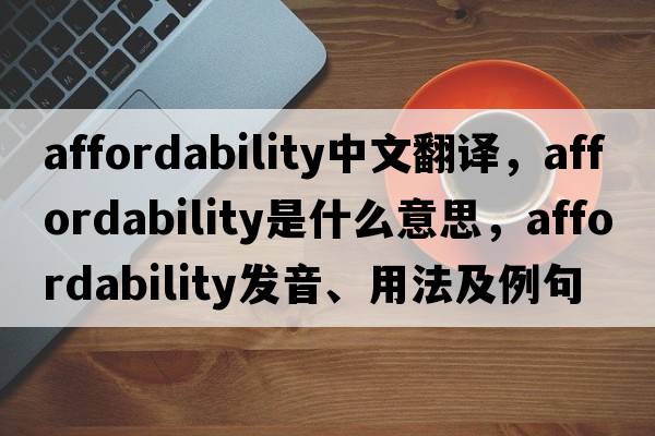 affordability中文翻譯，affordability是什么意思，affordability發(fā)音、用法及例句